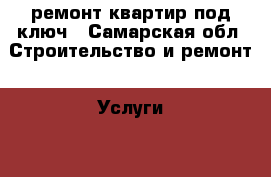 ремонт квартир под ключ - Самарская обл. Строительство и ремонт » Услуги   . Самарская обл.